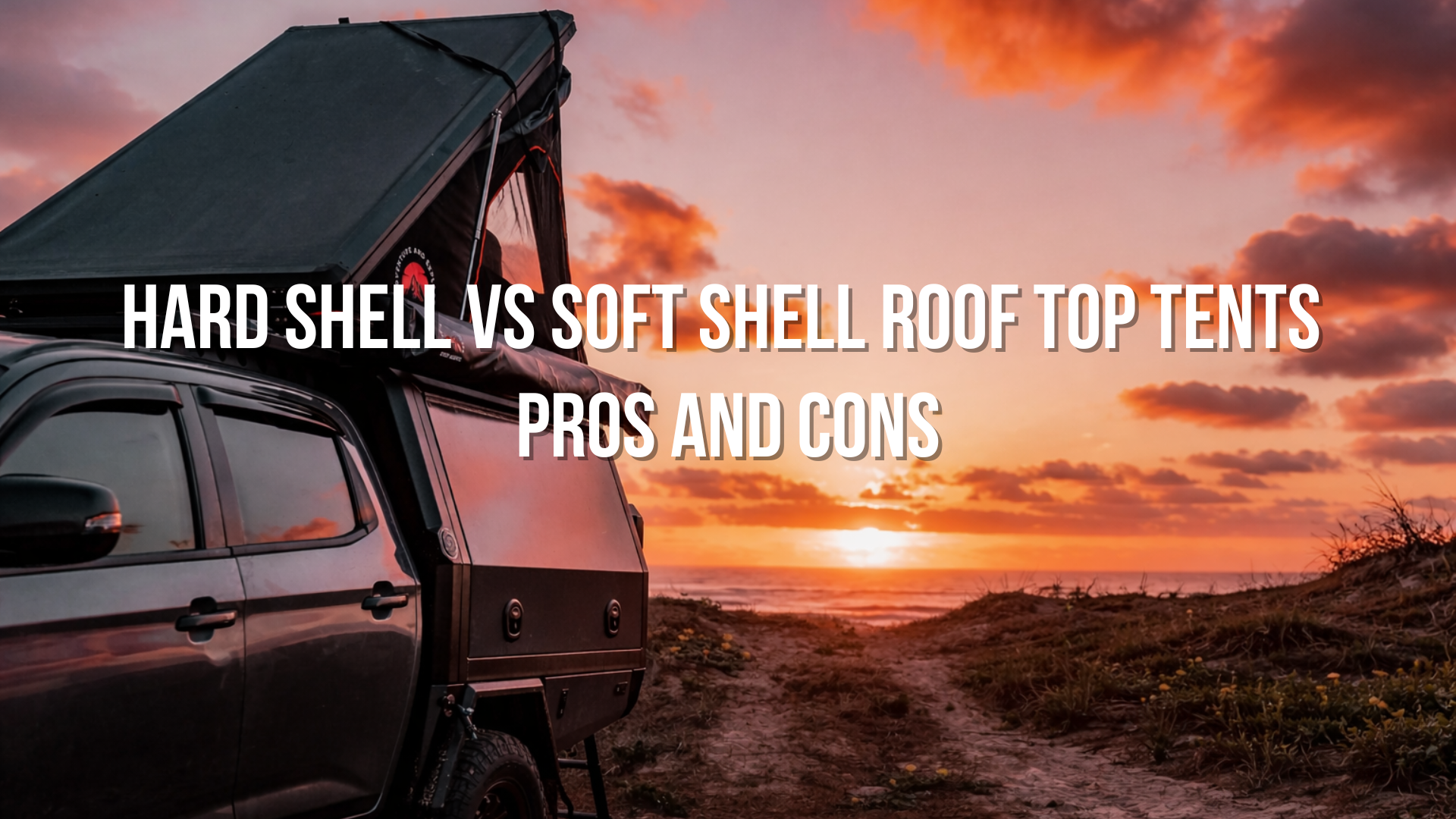 Hard Shell vs Soft Shell Roof Top Tents: Pros and Cons